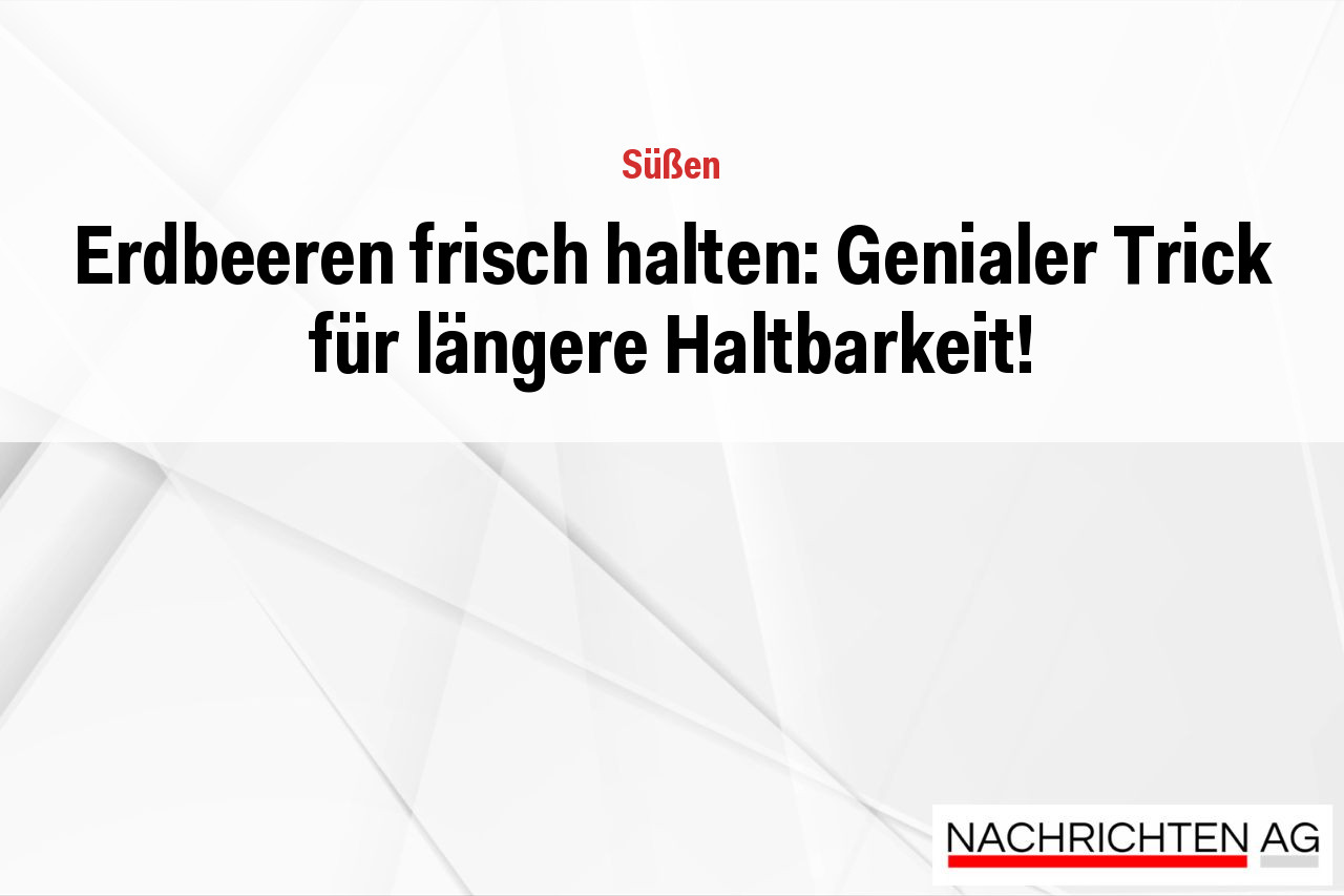 Erdbeeren frisch halten: Genialer Trick für längere Haltbarkeit!