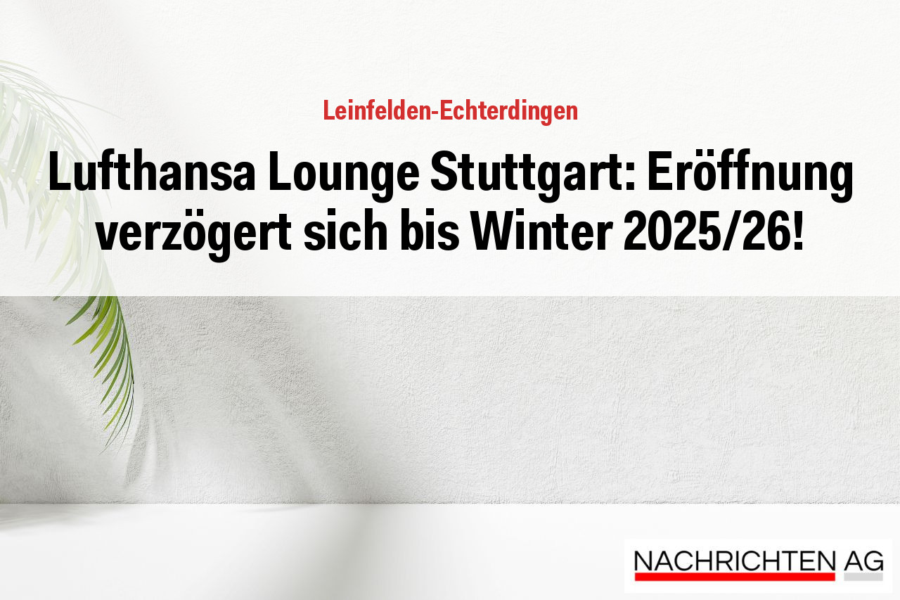 Lufthansa Lounge Stuttgart: Eröffnung verzögert sich bis Winter 2025/26!