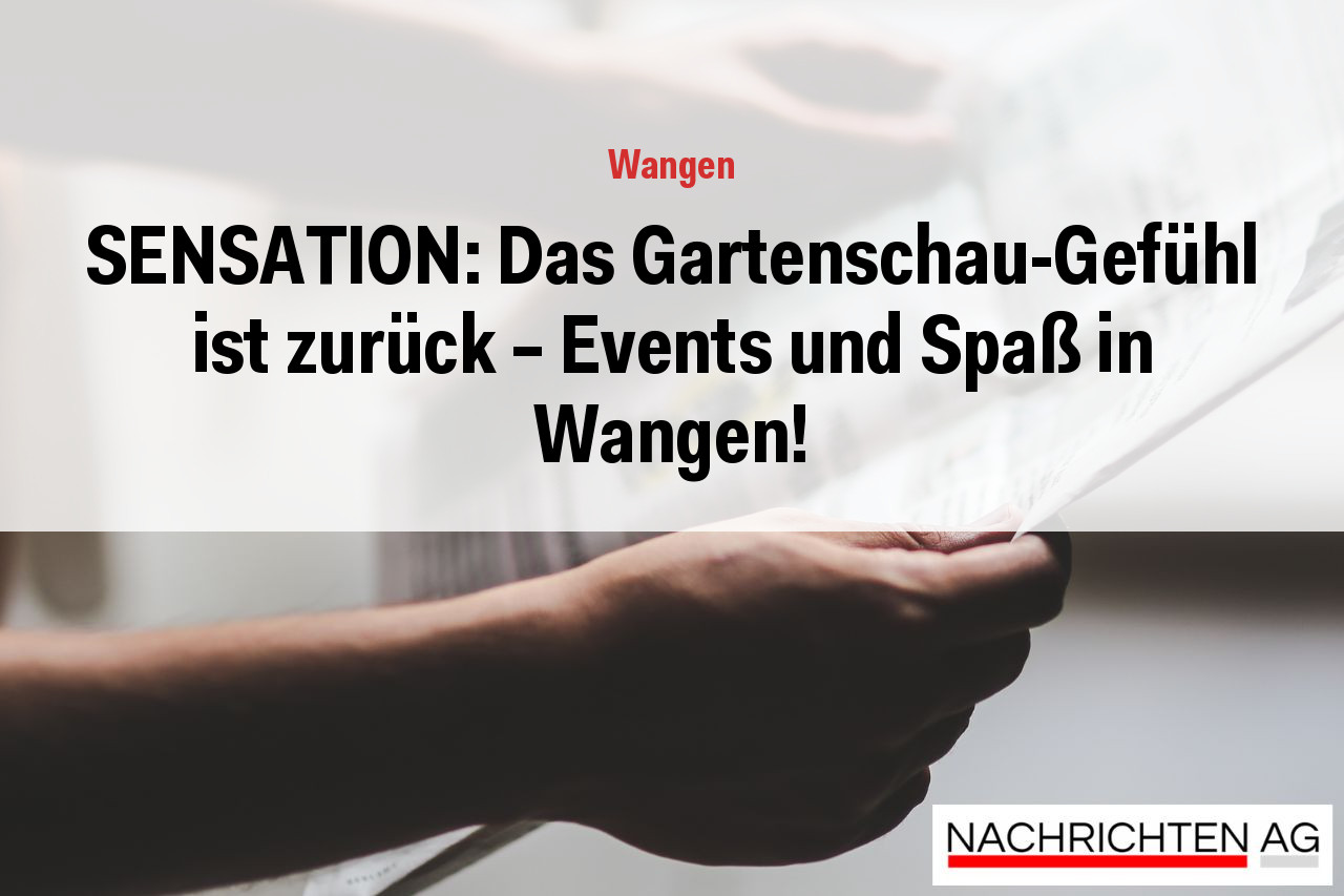 SENSATION: Das Gartenschau-Gefühl ist zurück – Events und Spaß in Wangen!