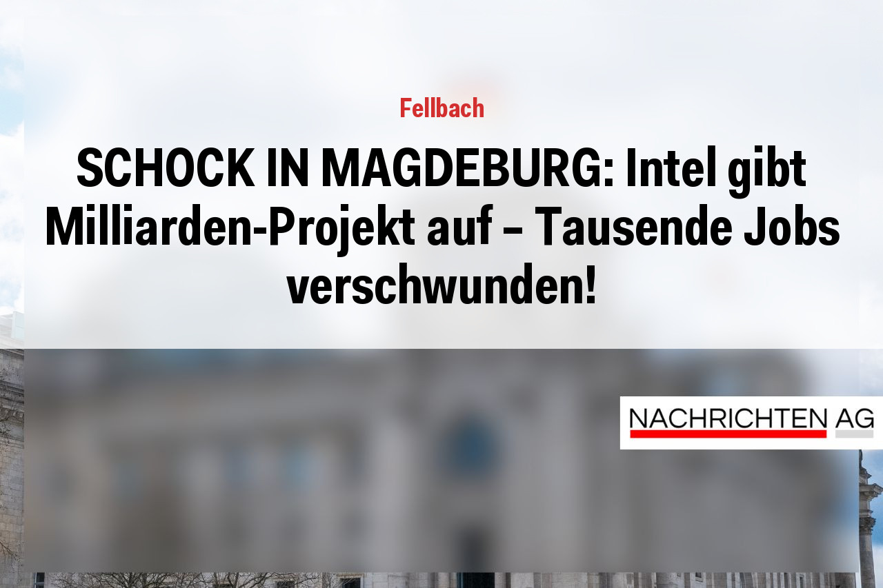 SCHOCK IN MAGDEBURG: Intel gibt Milliarden-Projekt auf – Tausende Jobs verschwunden!
